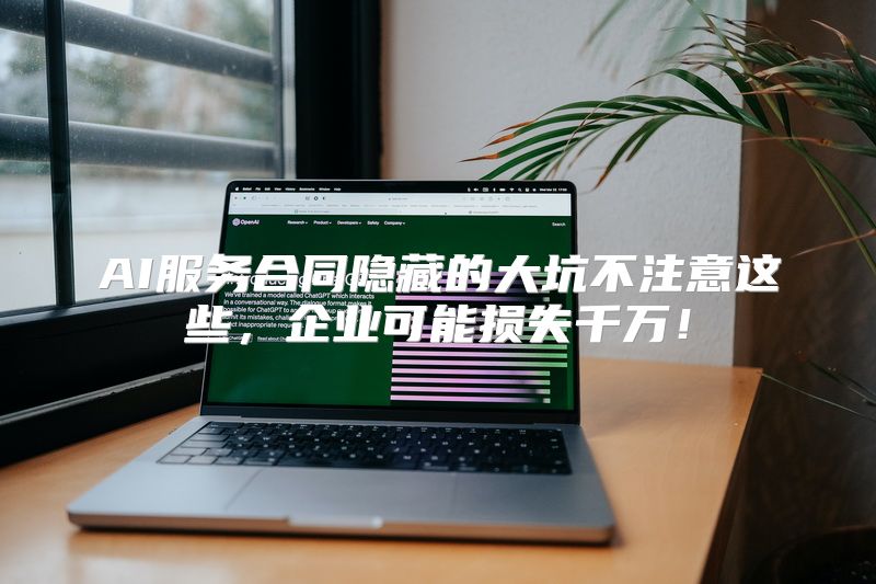 AI服务合同隐藏的大坑不注意这些，企业可能损失千万！