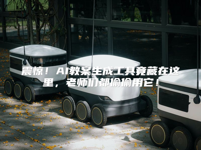 震惊！AI教案生成工具竟藏在这里，老师们都偷偷用它！