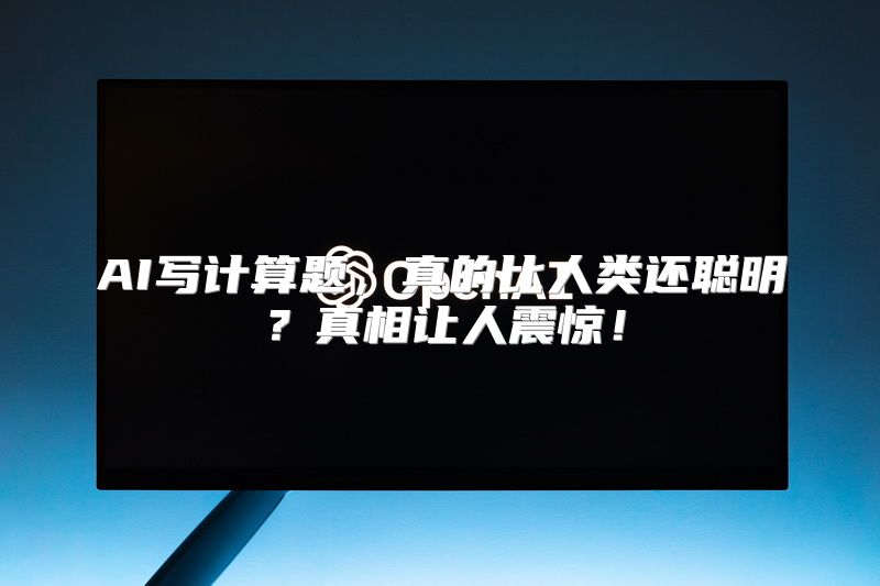 AI写计算题，真的比人类还聪明？真相让人震惊！