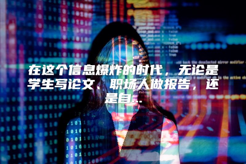 在这个信息爆炸的时代，无论是学生写论文、职场人做报告，还是自...