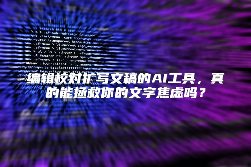 编辑校对扩写文稿的AI工具，真的能拯救你的文字焦虑吗？