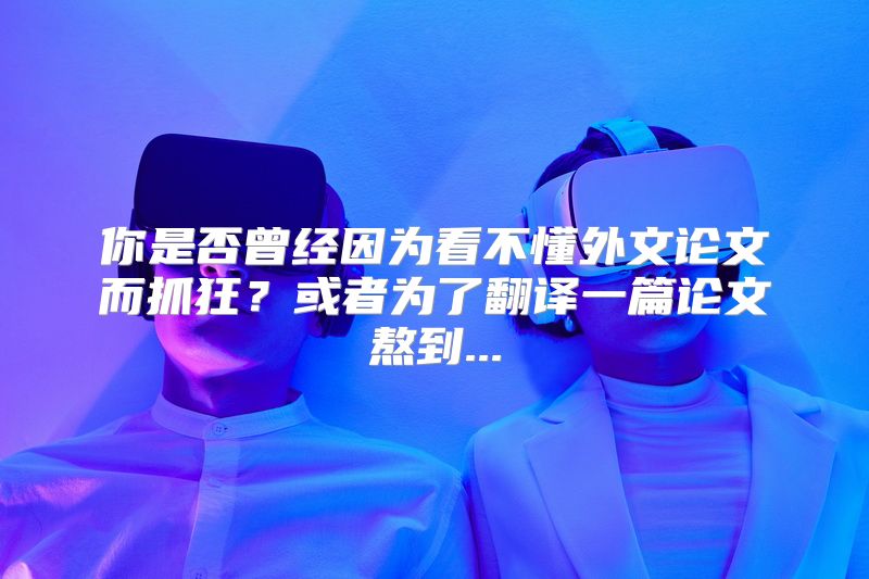 你是否曾经因为看不懂外文论文而抓狂？或者为了翻译一篇论文熬到...