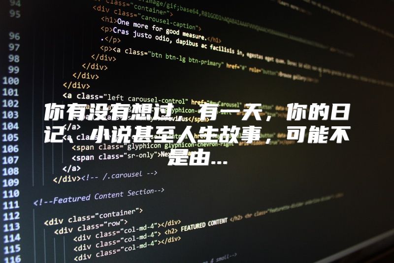 你有没有想过，有一天，你的日记、小说甚至人生故事，可能不是由...