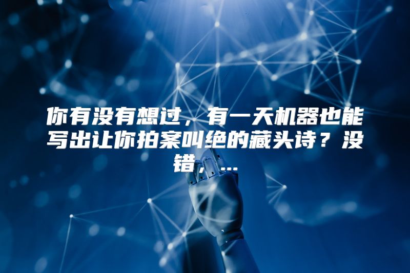 你有没有想过，有一天机器也能写出让你拍案叫绝的藏头诗？没错，...