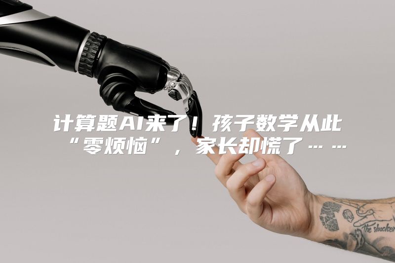 计算题AI来了！孩子数学从此“零烦恼”，家长却慌了……