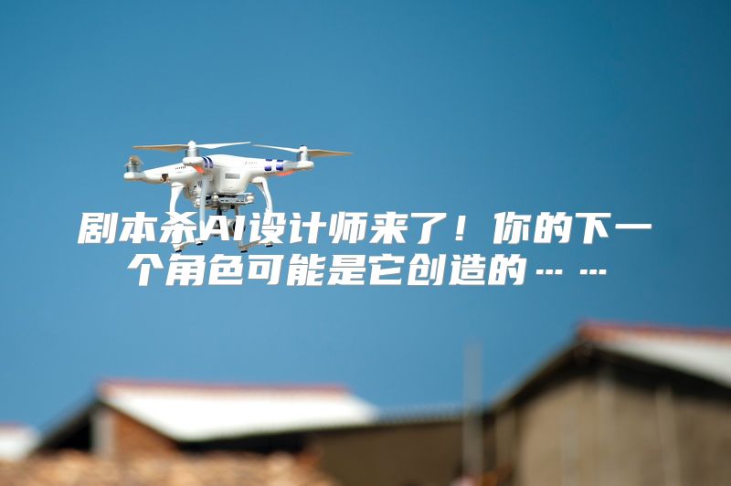 剧本杀AI设计师来了！你的下一个角色可能是它创造的……