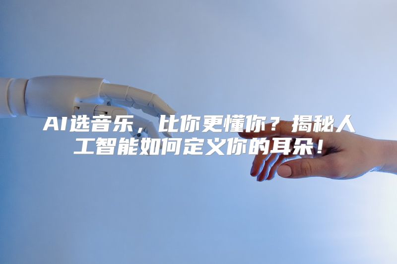 AI选音乐，比你更懂你？揭秘人工智能如何定义你的耳朵！