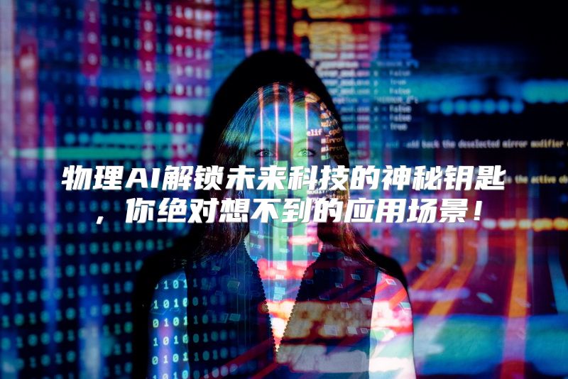 物理AI解锁未来科技的神秘钥匙，你绝对想不到的应用场景！