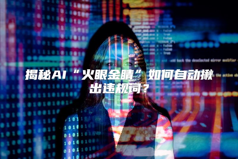 揭秘AI“火眼金睛”如何自动揪出违规词？