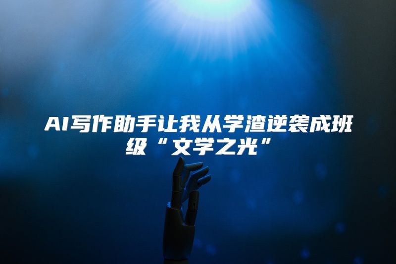 AI写作助手让我从学渣逆袭成班级“文学之光”