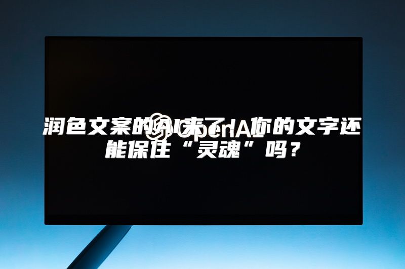 润色文案的AI来了！你的文字还能保住“灵魂”吗？