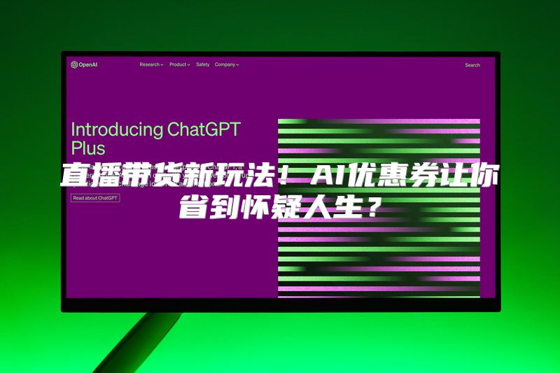 直播带货新玩法！AI优惠券让你省到怀疑人生？