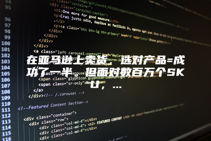 在亚马逊上卖货，选对产品=成功了一半。但面对数百万个SKU，...
