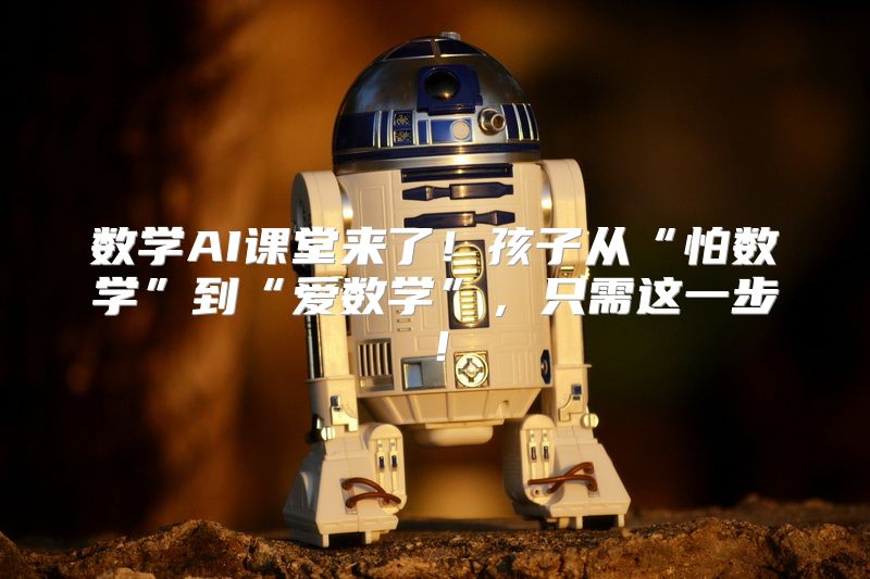数学AI课堂来了！孩子从“怕数学”到“爱数学”，只需这一步！