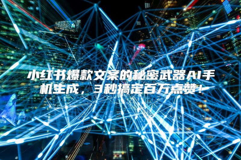 小红书爆款文案的秘密武器AI手机生成，3秒搞定百万点赞！