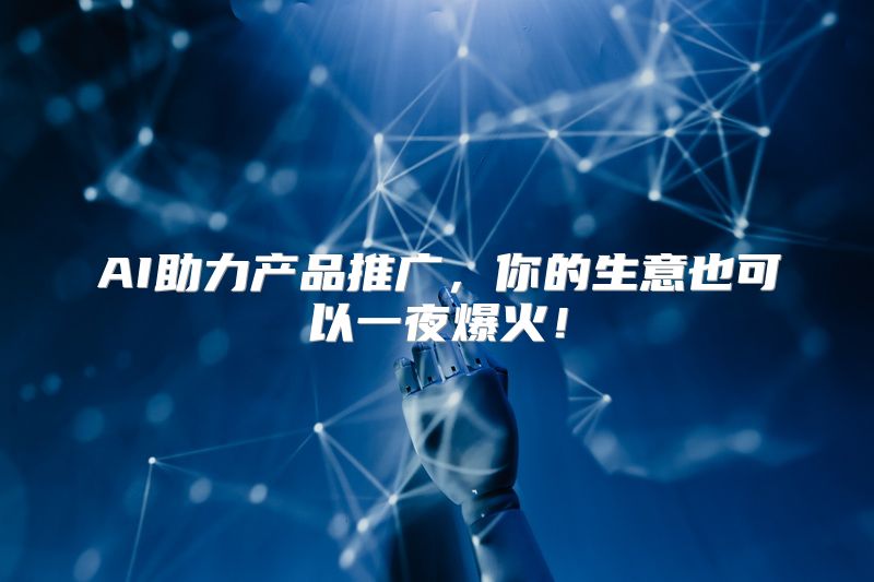 AI助力产品推广，你的生意也可以一夜爆火！