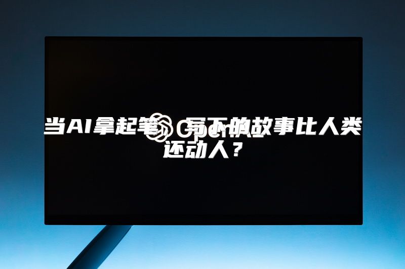 当AI拿起笔，写下的故事比人类还动人？