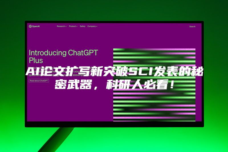 AI论文扩写新突破SCI发表的秘密武器，科研人必看！