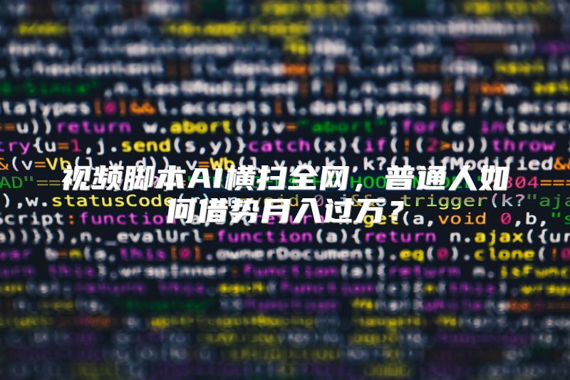 视频脚本AI横扫全网，普通人如何借势月入过万？