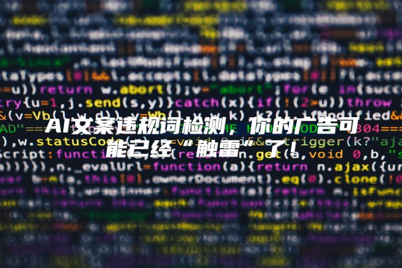 AI文案违规词检测，你的广告可能已经“触雷”了！