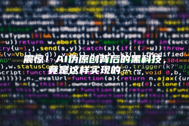 震惊！AI伪原创背后的黑科技，竟是这样实现的……