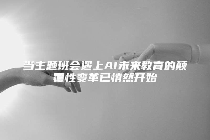 当主题班会遇上AI未来教育的颠覆性变革已悄然开始
