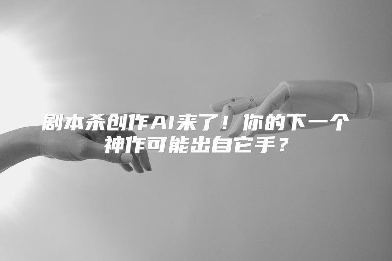 剧本杀创作AI来了！你的下一个神作可能出自它手？