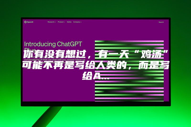 你有没有想过，有一天“鸡汤”可能不再是写给人类的，而是写给A...