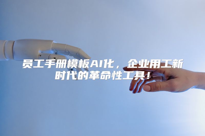 员工手册模板AI化，企业用工新时代的革命性工具！