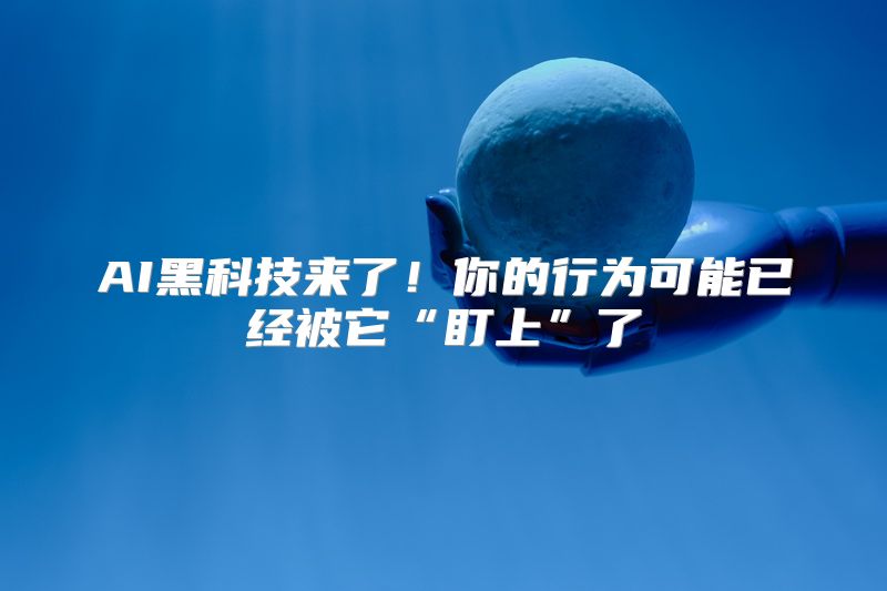 AI黑科技来了！你的行为可能已经被它“盯上”了