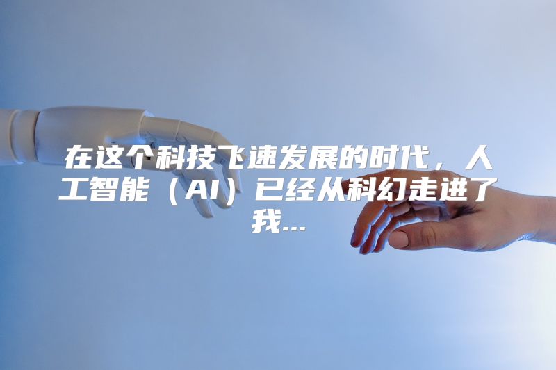 在这个科技飞速发展的时代，人工智能（AI）已经从科幻走进了我...