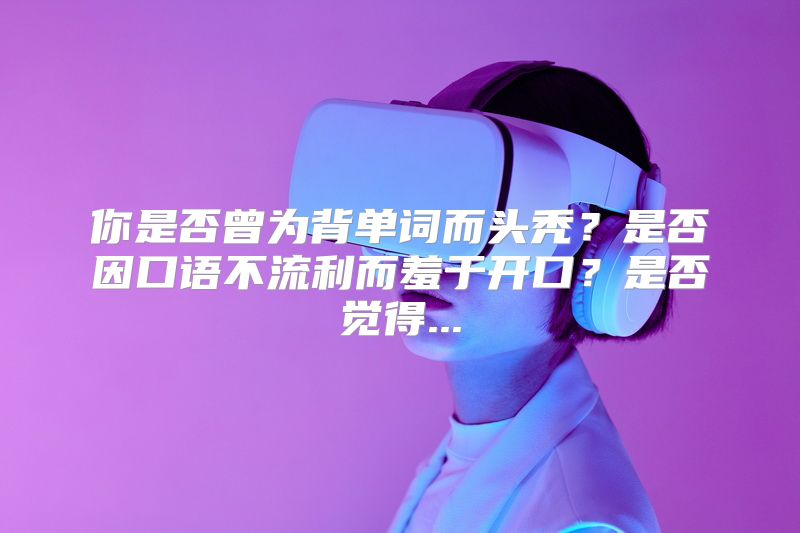 你是否曾为背单词而头秃？是否因口语不流利而羞于开口？是否觉得...