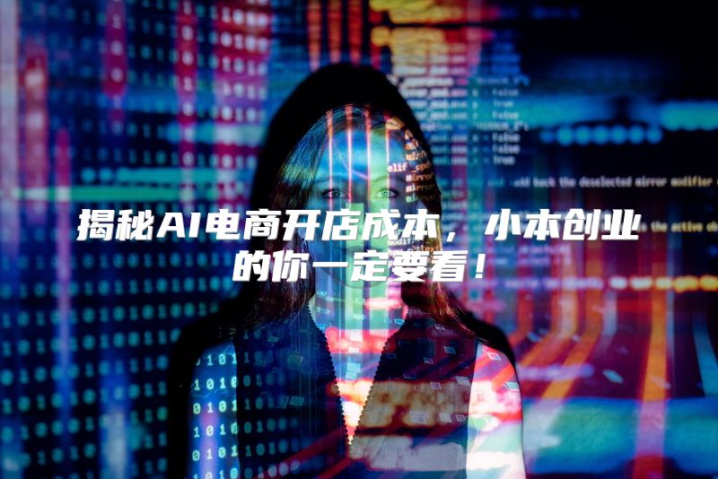 揭秘AI电商开店成本，小本创业的你一定要看！