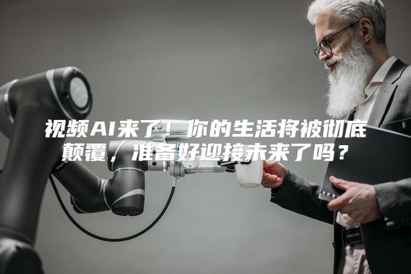 视频AI来了！你的生活将被彻底颠覆，准备好迎接未来了吗？