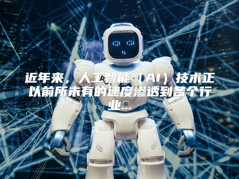 近年来，人工智能（AI）技术正以前所未有的速度渗透到各个行业...