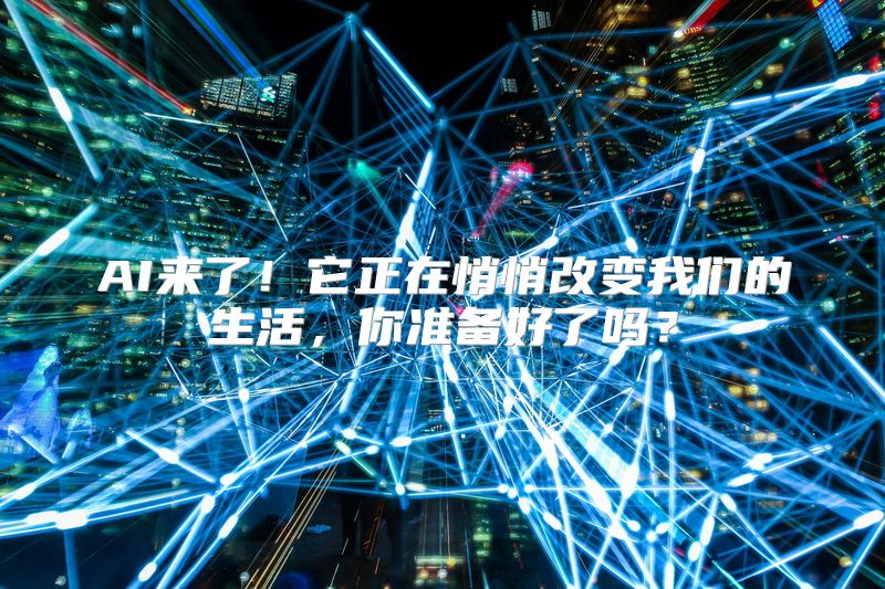 AI来了！它正在悄悄改变我们的生活，你准备好了吗？