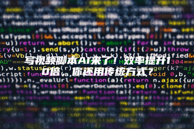 写视频脚本AI来了！效率提升10倍，你还用传统方式？