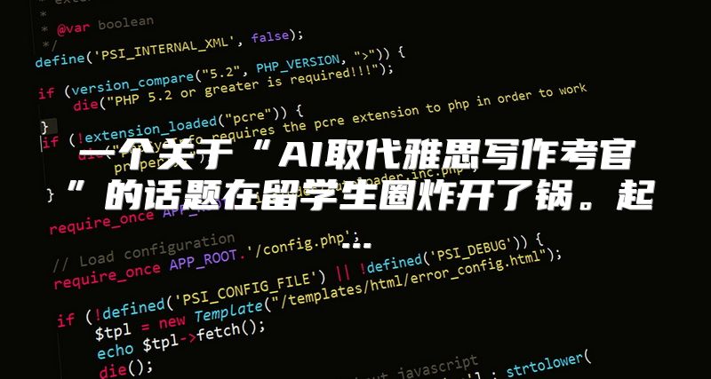 一个关于“AI取代雅思写作考官”的话题在留学生圈炸开了锅。起...