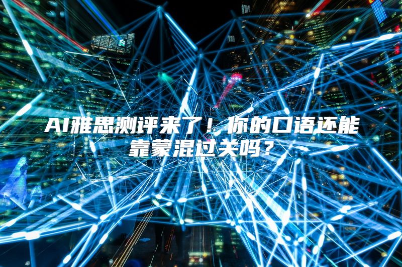 AI雅思测评来了！你的口语还能靠蒙混过关吗？