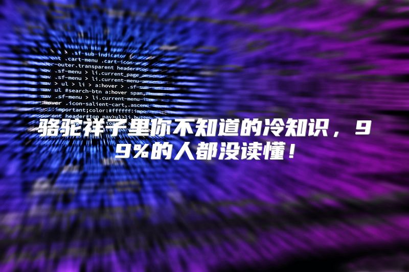 骆驼祥子里你不知道的冷知识，99%的人都没读懂！