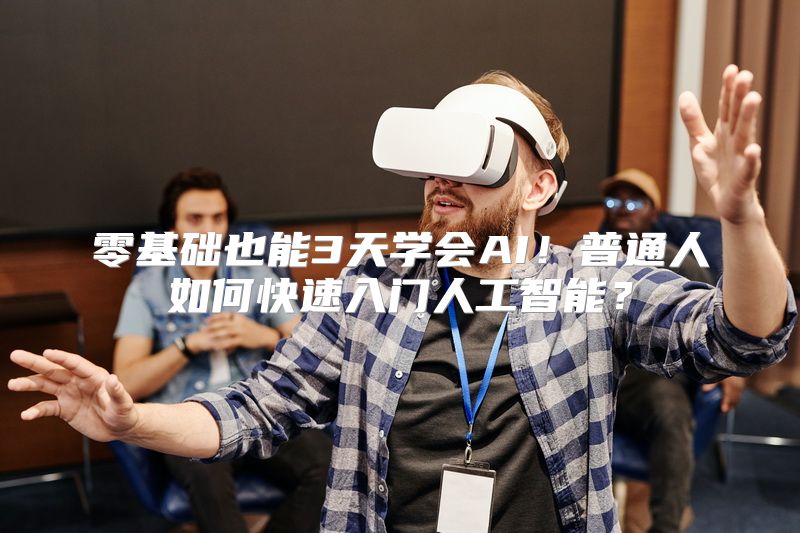 零基础也能3天学会AI！普通人如何快速入门人工智能？