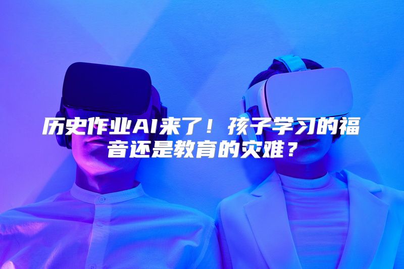 历史作业AI来了！孩子学习的福音还是教育的灾难？