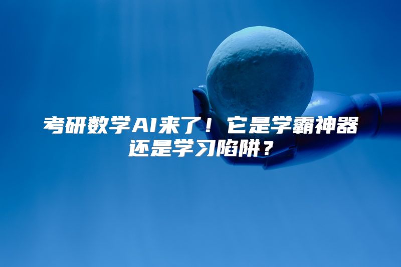 考研数学AI来了！它是学霸神器还是学习陷阱？