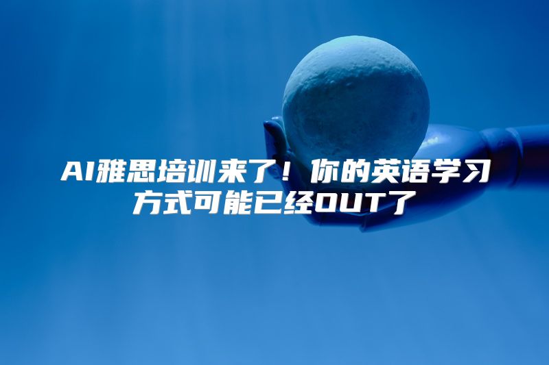 AI雅思培训来了！你的英语学习方式可能已经OUT了