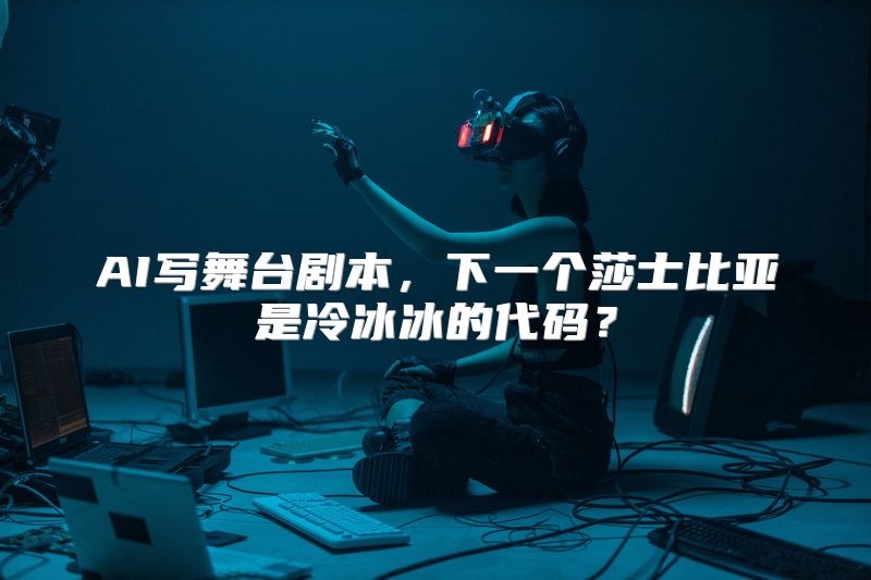 AI写舞台剧本，下一个莎士比亚是冷冰冰的代码？