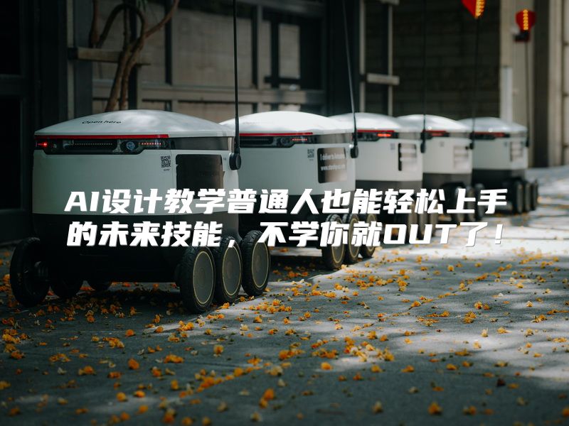 AI设计教学普通人也能轻松上手的未来技能，不学你就OUT了！