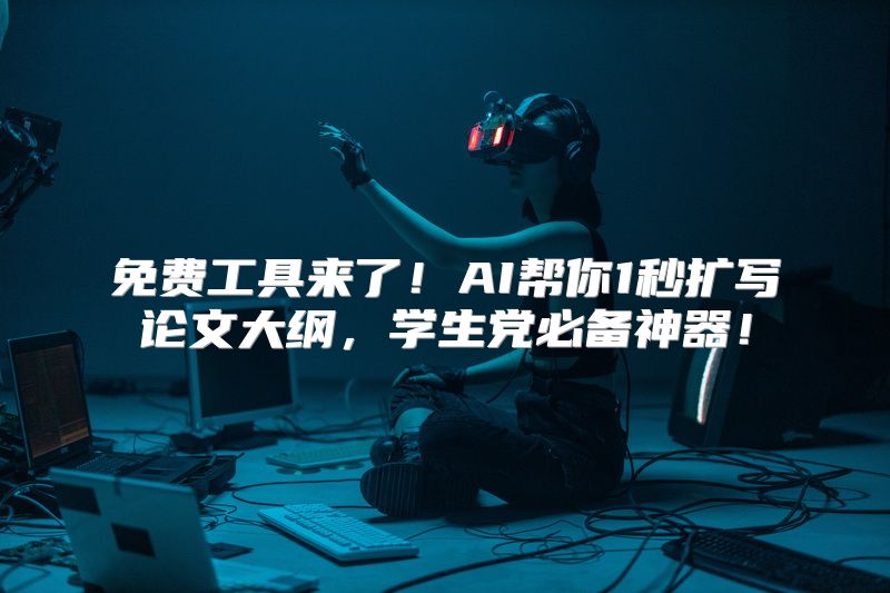 免费工具来了！AI帮你1秒扩写论文大纲，学生党必备神器！