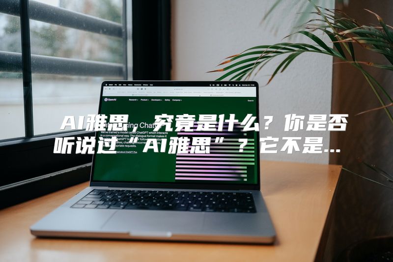  AI雅思，究竟是什么？你是否听说过“AI雅思”？它不是...