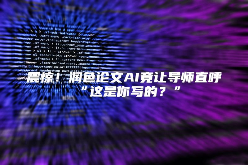 震惊！润色论文AI竟让导师直呼“这是你写的？”