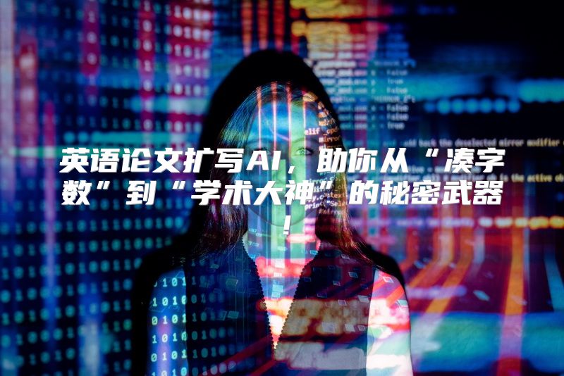 英语论文扩写AI，助你从“凑字数”到“学术大神”的秘密武器！
